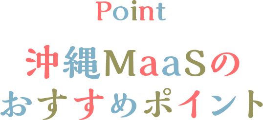 Point 沖縄MaaSのおすすめポイント
